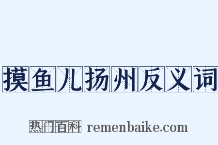 摸鱼儿扬州反义词是什么意思的图片
